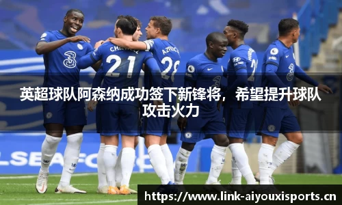 英超球队阿森纳成功签下新锋将，希望提升球队攻击火力