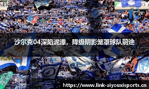 沙尔克04深陷泥潭，降级阴影笼罩球队前途