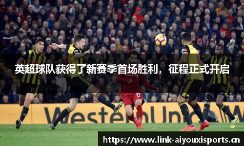 英超球队获得了新赛季首场胜利，征程正式开启