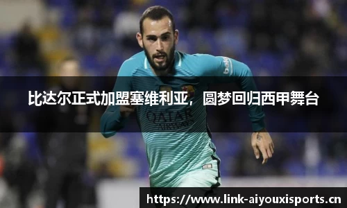 比达尔正式加盟塞维利亚，圆梦回归西甲舞台